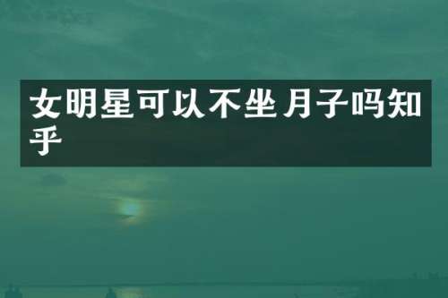 女明星可以不坐月子吗知乎