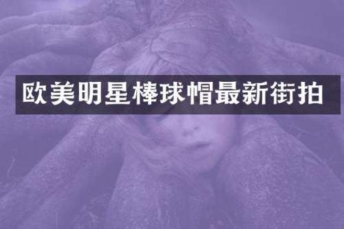 欧美明星棒球帽最新街拍