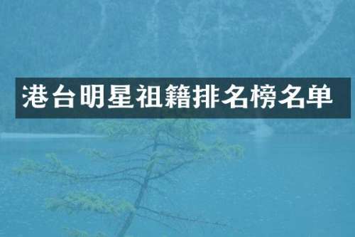 港台明星祖籍排名榜名单