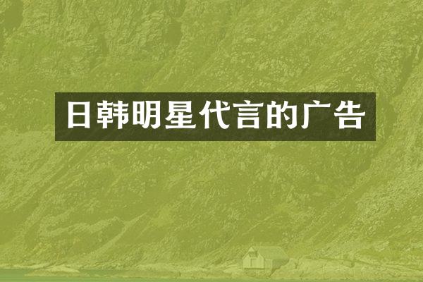 日韩明星代言的广告