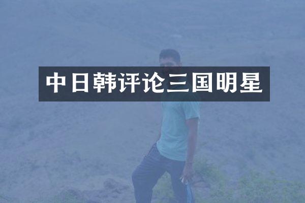 中日韩评论三国明星