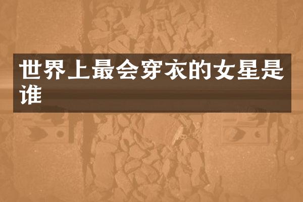世界上最会穿衣的女星是谁