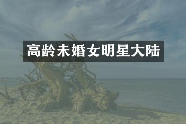 高龄未婚女明星大陆