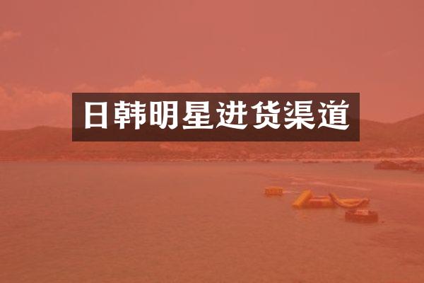 日韩明星进货渠道