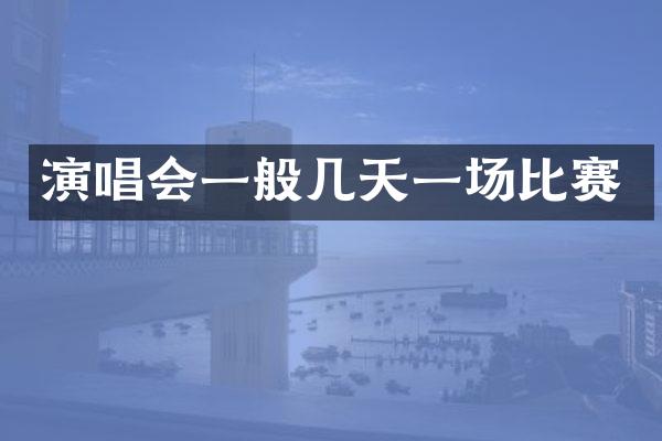 演唱会一般几天一场比赛