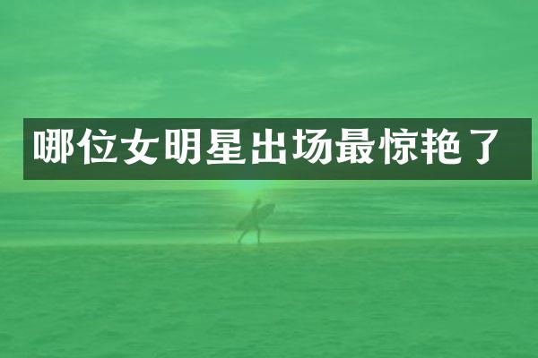 哪位女明星出场最惊艳了