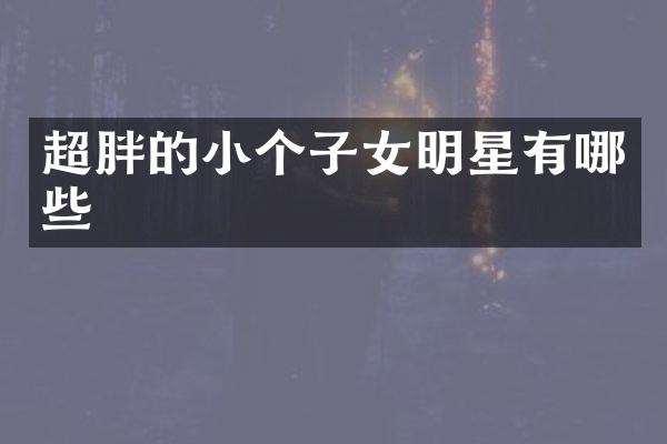 超胖的小个子女明星有哪些
