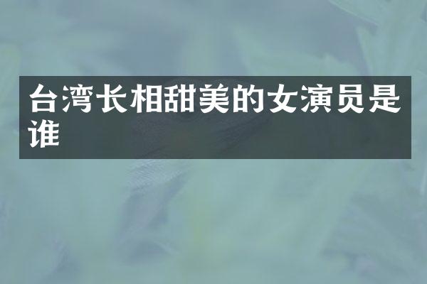 台湾长相甜美的女演员是谁