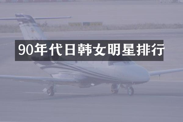 90年代日韩女明星排行