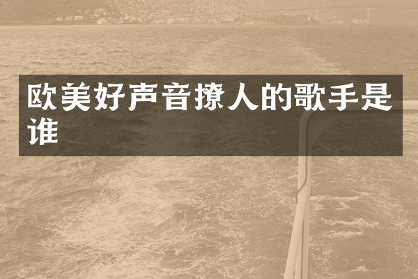 欧美好声音撩人的歌手是谁