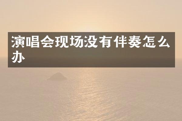 演唱会现场没有伴奏怎么办