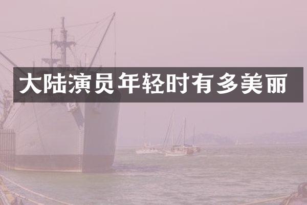 大陆演员年轻时有多美丽
