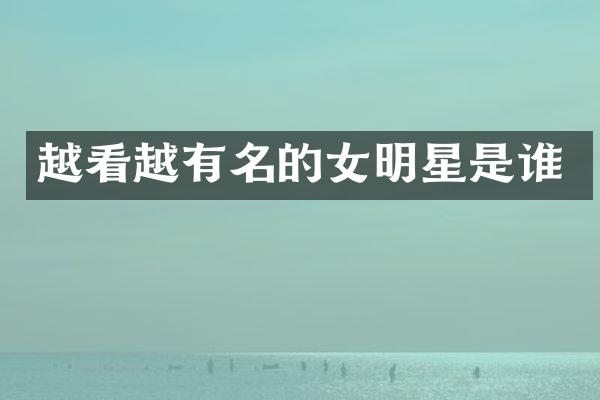 越看越有名的女明星是谁