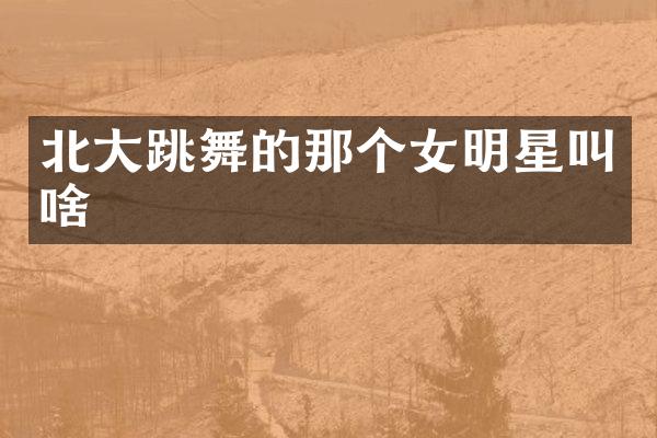 北大跳舞的那个女明星叫啥