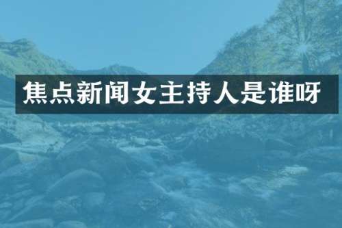 焦点新闻女主持人是谁呀