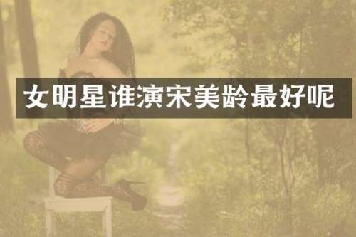 女明星谁演宋美龄最好呢