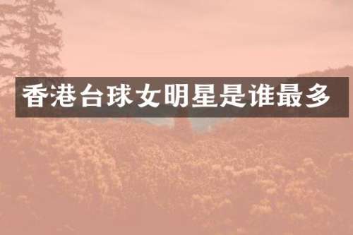 香港台球女明星是谁最多
