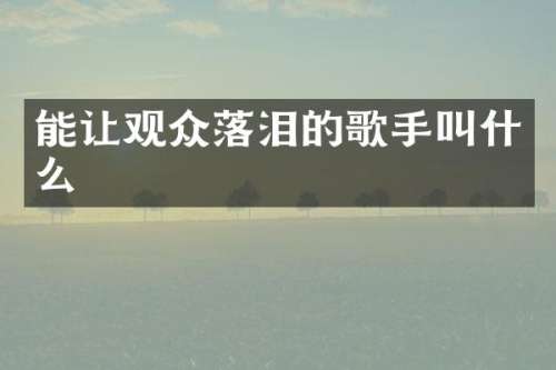 能让观众落泪的歌手叫什么