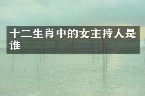 十二生肖中的女主持人是谁
