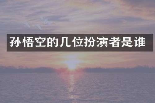 孙悟空的几位扮演者是谁