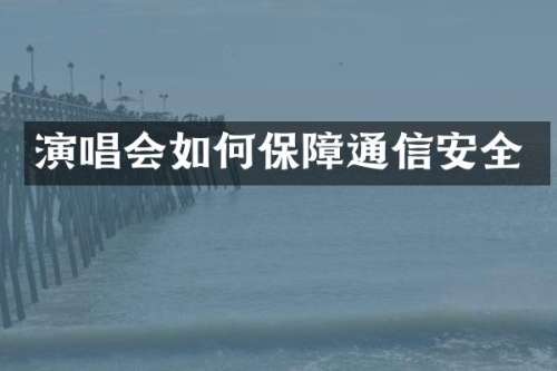演唱会如何保障通信安全
