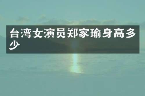 台湾女演员郑家瑜身高多少