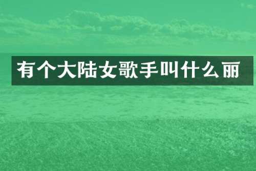 有个大陆女歌手叫什么丽