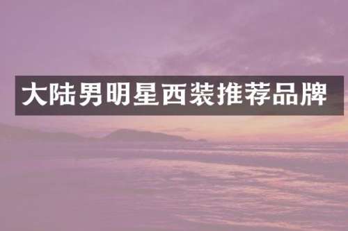 大陆男明星西装推荐品牌