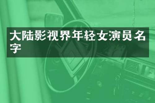 大陆影视界年轻女演员名字