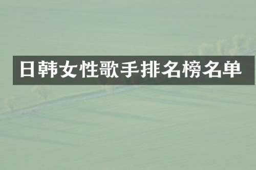 日韩女性歌手排名榜名单
