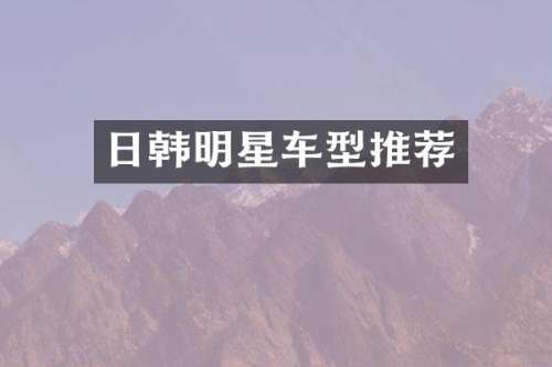 日韩明星车型推荐