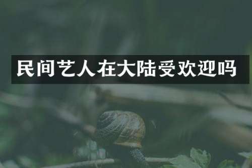 民间艺人在大陆受欢迎吗