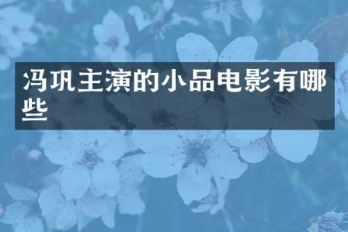 冯巩主演的小品电影有哪些