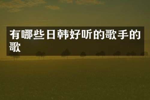 有哪些日韩好听的歌手的歌