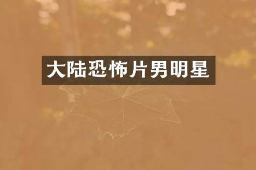 大陆恐怖片男明星