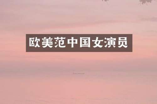 欧美范中国女演员