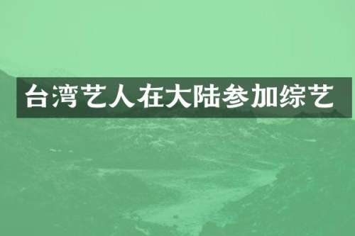 台湾艺人在大陆参加综艺