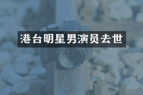 港台明星男演员去世