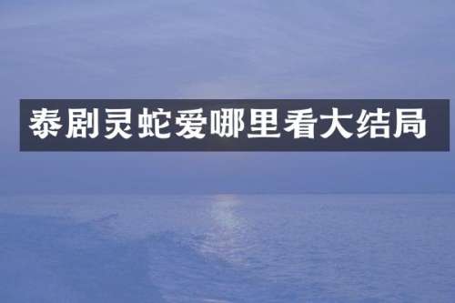 泰剧灵蛇爱哪里看大结局