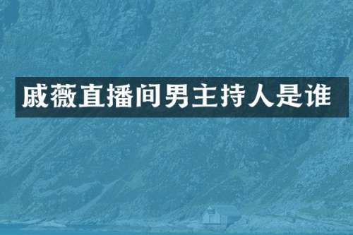 戚薇直播间男主持人是谁