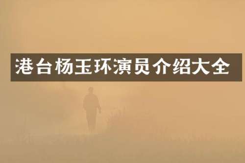 港台杨玉环演员介绍大全