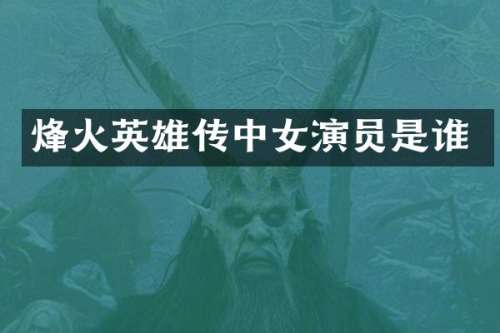 烽火英雄传中女演员是谁