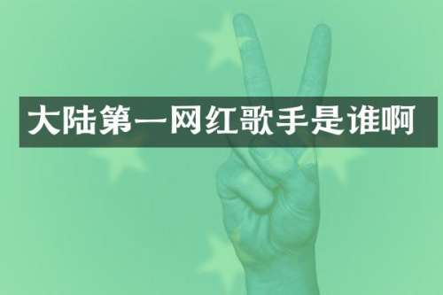 大陆第一网红歌手是谁啊