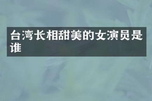 台湾长相甜美的女演员是谁