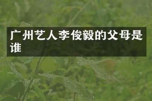 广州艺人李俊毅的父母是谁