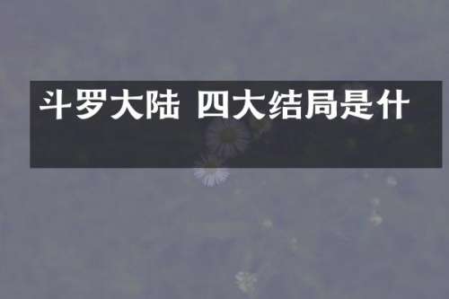 斗罗大陆 四大结局是什么