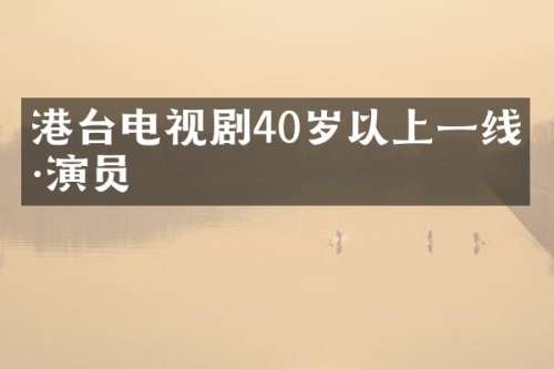 港台电视剧40岁以上一线男演员