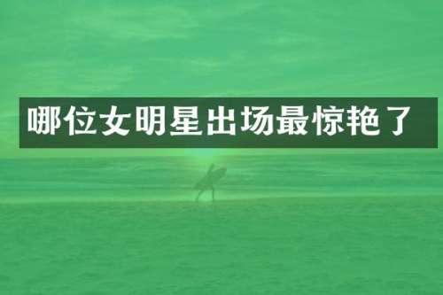 哪位女明星出场最惊艳了