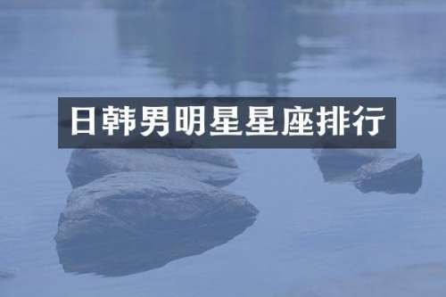 日韩男明星星座排行