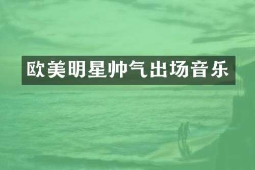 欧美明星帅气出场音乐